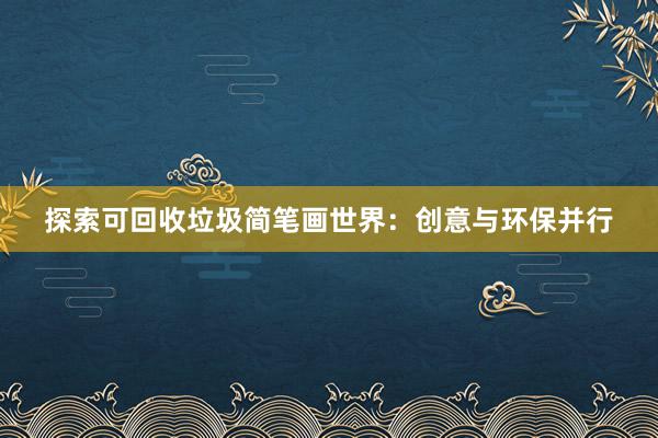 探索可回收垃圾简笔画世界：创意与环保并行