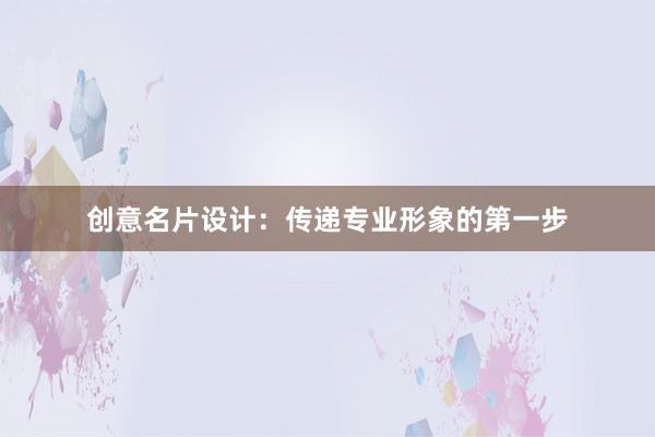 创意名片设计：传递专业形象的第一步